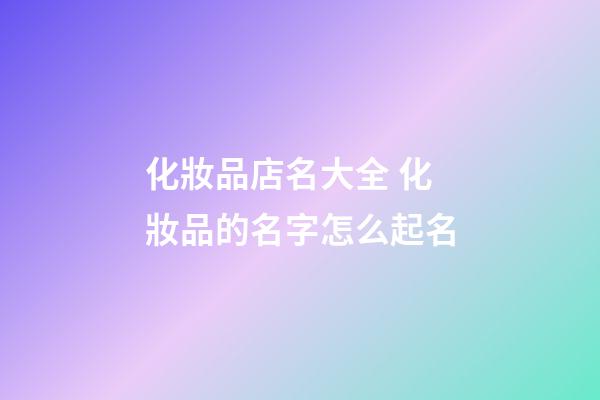 化妝品店名大全 化妝品的名字怎么起名-第1張-店鋪起名-玄機派